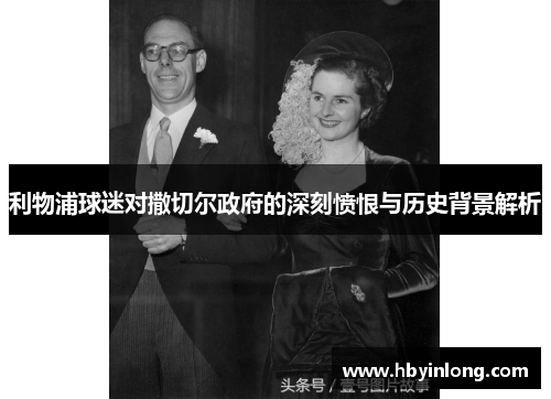 利物浦球迷对撒切尔政府的深刻愤恨与历史背景解析