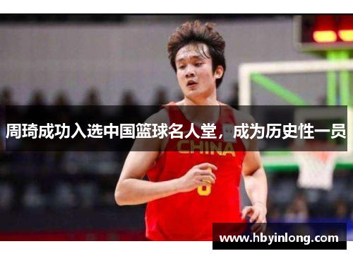 周琦成功入选中国篮球名人堂，成为历史性一员