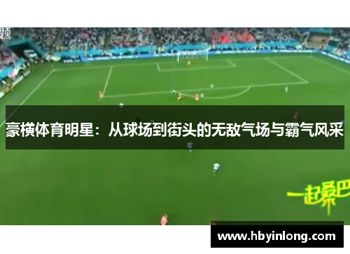 豪横体育明星：从球场到街头的无敌气场与霸气风采