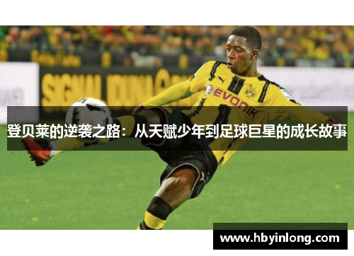 登贝莱的逆袭之路：从天赋少年到足球巨星的成长故事