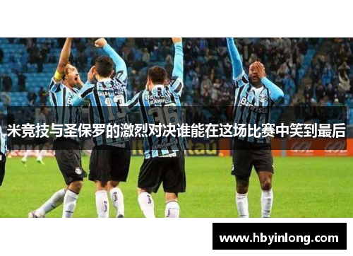 米竞技与圣保罗的激烈对决谁能在这场比赛中笑到最后
