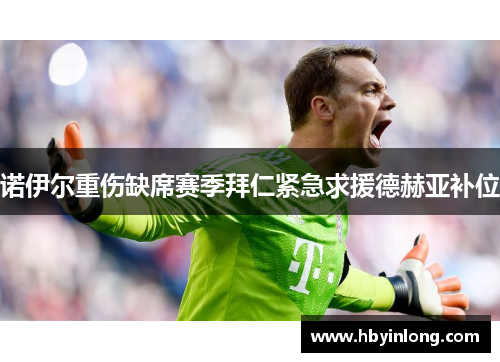 诺伊尔重伤缺席赛季拜仁紧急求援德赫亚补位