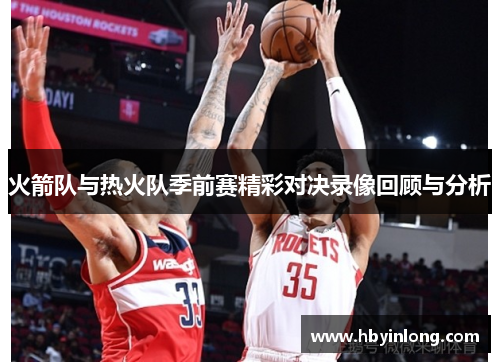 火箭队与热火队季前赛精彩对决录像回顾与分析