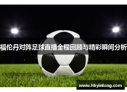 福伦丹对阵足球直播全程回顾与精彩瞬间分析