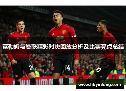 富勒姆与曼联精彩对决回放分析及比赛亮点总结